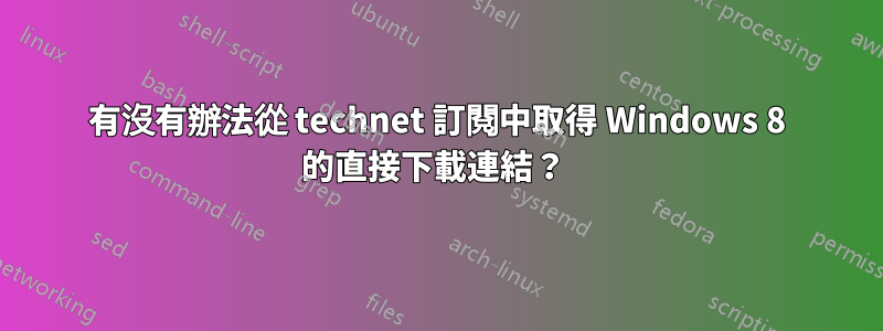 有沒有辦法從 technet 訂閱中取得 Windows 8 的直接下載連結？ 