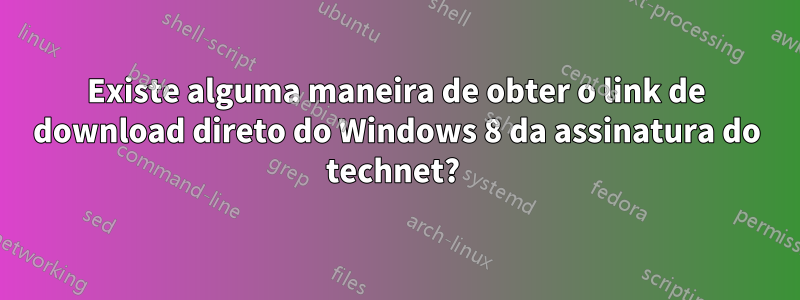 Existe alguma maneira de obter o link de download direto do Windows 8 da assinatura do technet? 