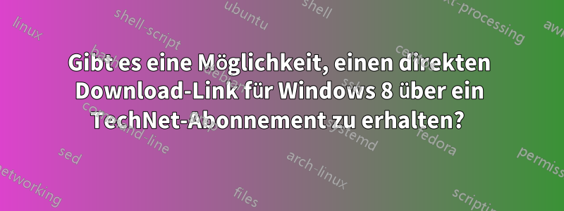 Gibt es eine Möglichkeit, einen direkten Download-Link für Windows 8 über ein TechNet-Abonnement zu erhalten? 