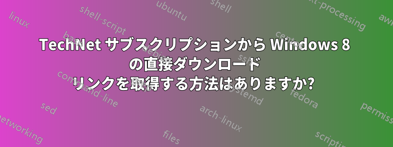 TechNet サブスクリプションから Windows 8 の直接ダウンロード リンクを取得する方法はありますか? 