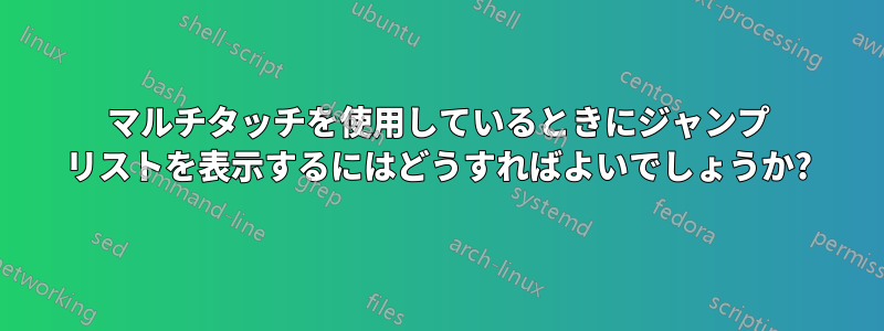 マルチタッチを使用しているときにジャンプ リストを表示するにはどうすればよいでしょうか?