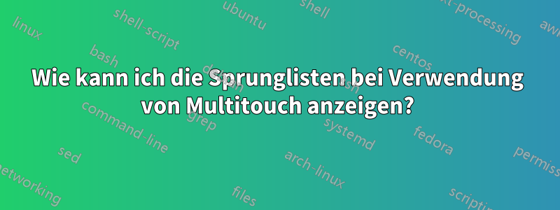 Wie kann ich die Sprunglisten bei Verwendung von Multitouch anzeigen?