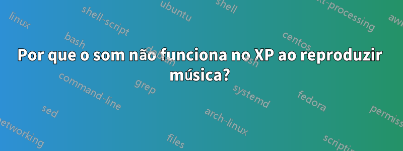 Por que o som não funciona no XP ao reproduzir música?
