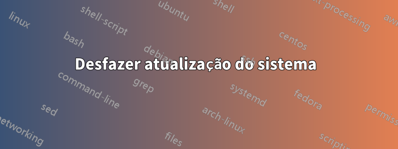 Desfazer atualização do sistema 