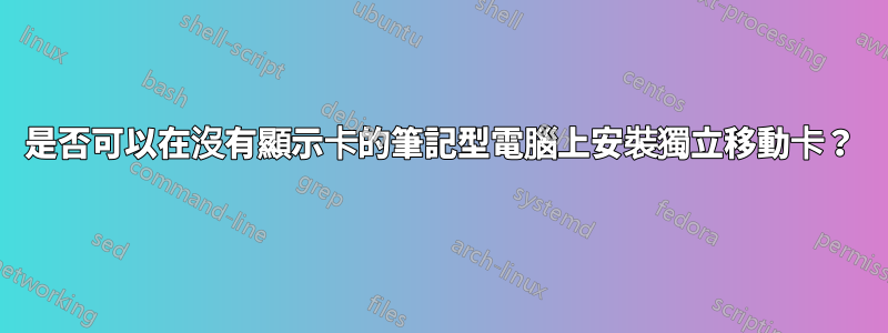 是否可以在沒有顯示卡的筆記型電腦上安裝獨立移動卡？