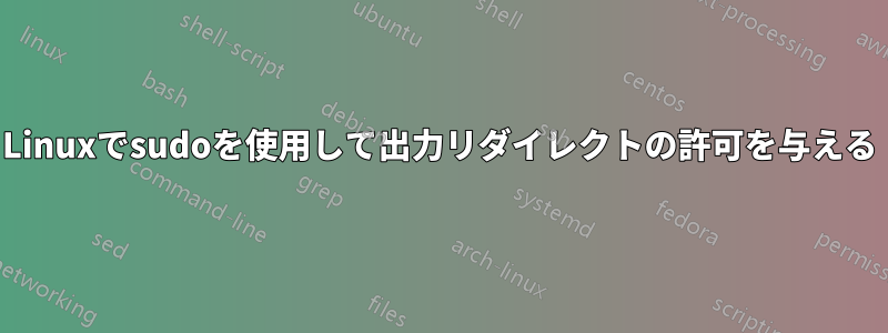 Linuxでsudoを使用して出力リダイレクトの許可を与える