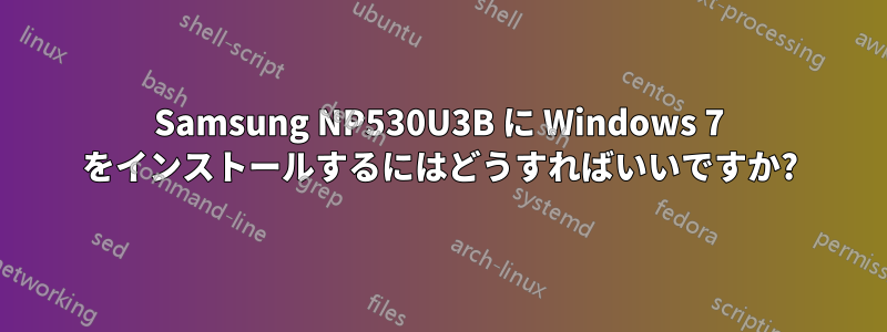 Samsung NP530U3B に Windows 7 をインストールするにはどうすればいいですか?