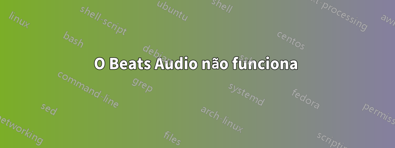 O Beats Audio não funciona