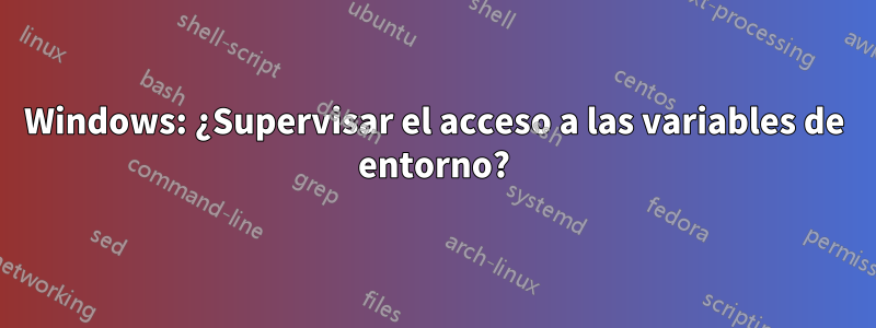 Windows: ¿Supervisar el acceso a las variables de entorno?
