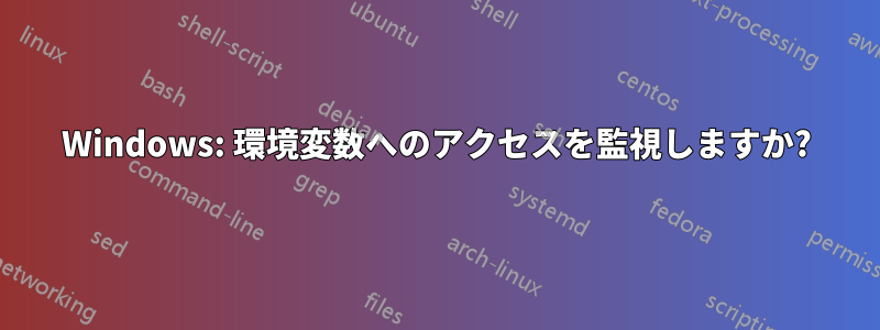 Windows: 環境変数へのアクセスを監視しますか?