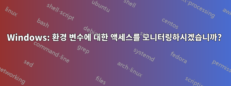 Windows: 환경 변수에 대한 액세스를 모니터링하시겠습니까?