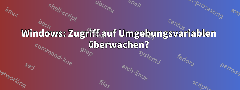 Windows: Zugriff auf Umgebungsvariablen überwachen?