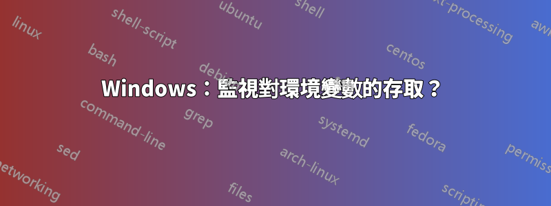 Windows：監視對環境變數的存取？