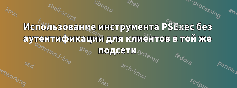 Использование инструмента PSExec без аутентификации для клиентов в той же подсети
