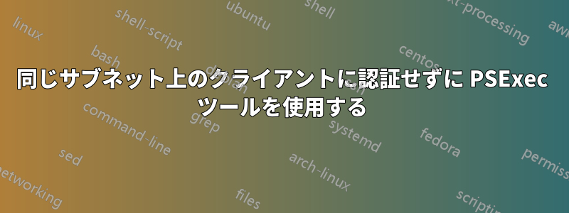 同じサブネット上のクライアントに認証せずに PSExec ツールを使用する