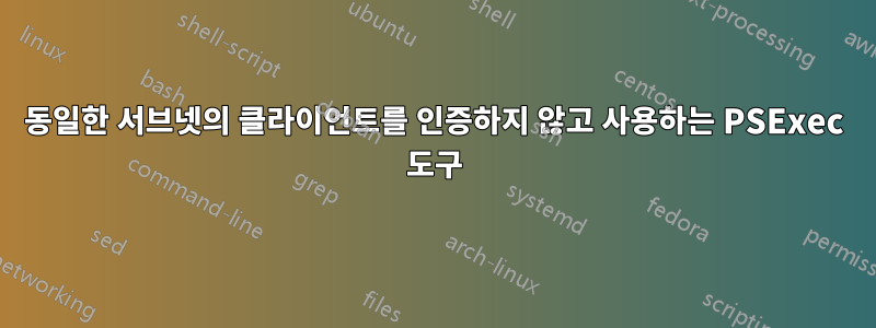 동일한 서브넷의 클라이언트를 인증하지 않고 사용하는 PSExec 도구