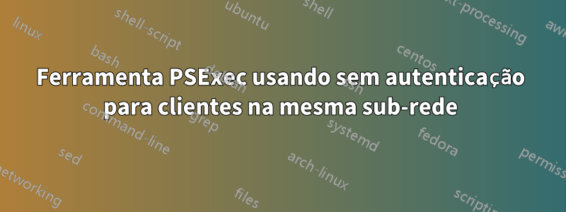 Ferramenta PSExec usando sem autenticação para clientes na mesma sub-rede