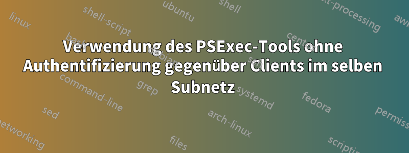 Verwendung des PSExec-Tools ohne Authentifizierung gegenüber Clients im selben Subnetz