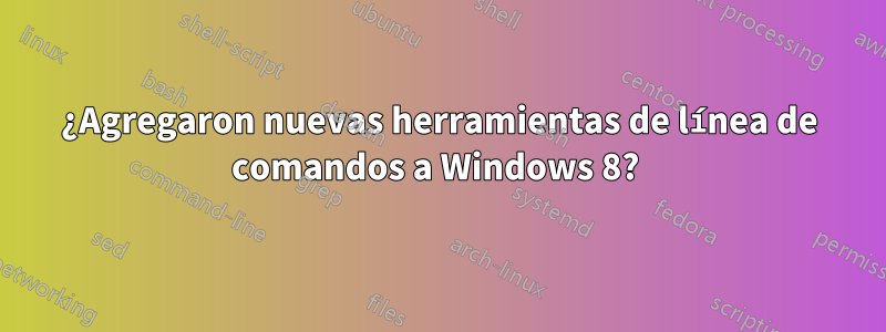¿Agregaron nuevas herramientas de línea de comandos a Windows 8? 