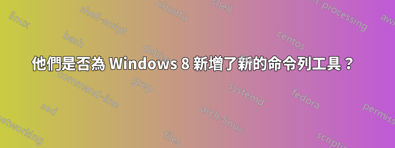 他們是否為 Windows 8 新增了新的命令列工具？ 
