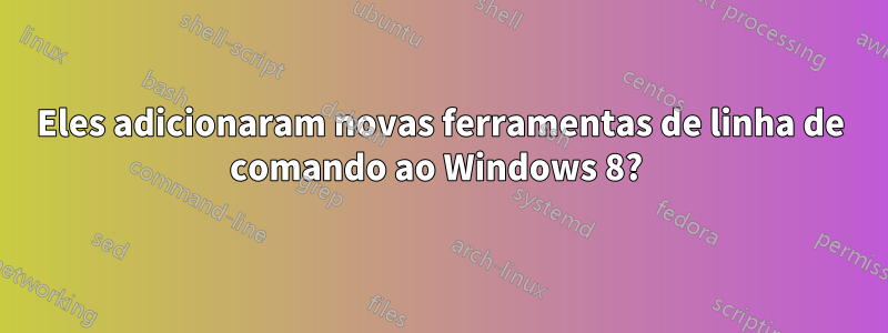 Eles adicionaram novas ferramentas de linha de comando ao Windows 8? 