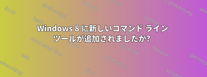 Windows 8 に新しいコマンド ライン ツールが追加されましたか?