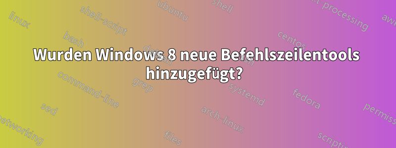 Wurden Windows 8 neue Befehlszeilentools hinzugefügt? 