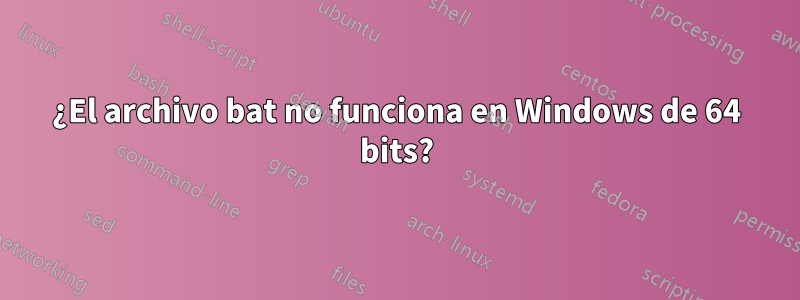 ¿El archivo bat no funciona en Windows de 64 bits?