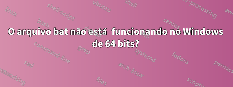 O arquivo bat não está funcionando no Windows de 64 bits?