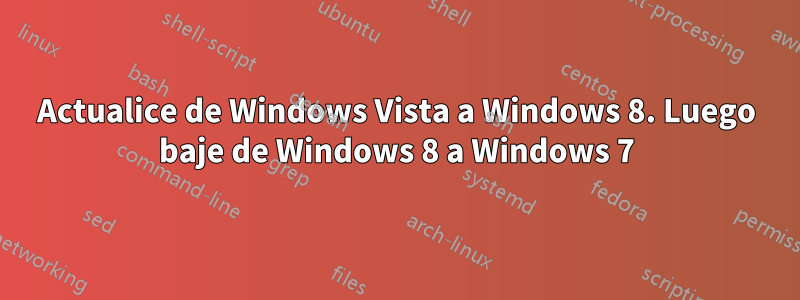 Actualice de Windows Vista a Windows 8. Luego baje de Windows 8 a Windows 7