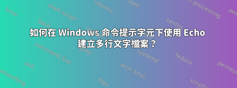 如何在 Windows 命令提示字元下使用 Echo 建立多行文字檔案？