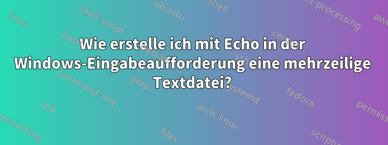 Wie erstelle ich mit Echo in der Windows-Eingabeaufforderung eine mehrzeilige Textdatei?