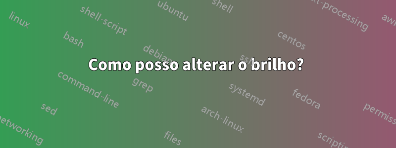 Como posso alterar o brilho?
