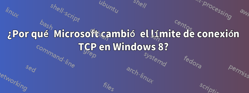 ¿Por qué Microsoft cambió el límite de conexión TCP en Windows 8?