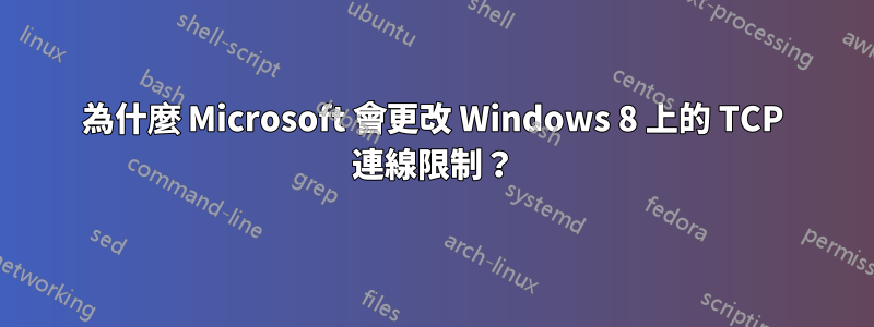 為什麼 Microsoft 會更改 Windows 8 上的 TCP 連線限制？