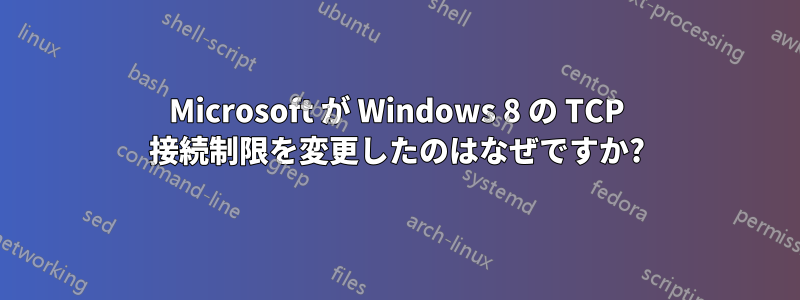 Microsoft が Windows 8 の TCP 接続制限を変更したのはなぜですか?