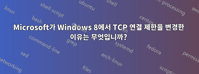 Microsoft가 Windows 8에서 TCP 연결 제한을 변경한 이유는 무엇입니까?