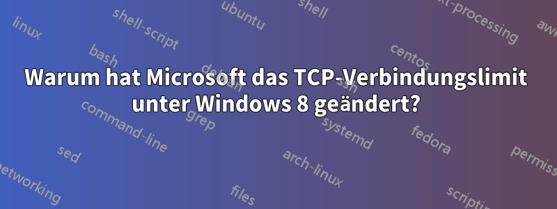 Warum hat Microsoft das TCP-Verbindungslimit unter Windows 8 geändert?