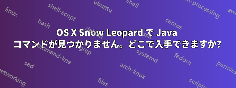 OS X Snow Leopard で Java コマンドが見つかりません。どこで入手できますか?
