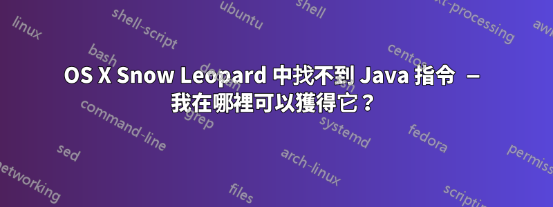 OS X Snow Leopard 中找不到 Java 指令 — 我在哪裡可以獲得它?