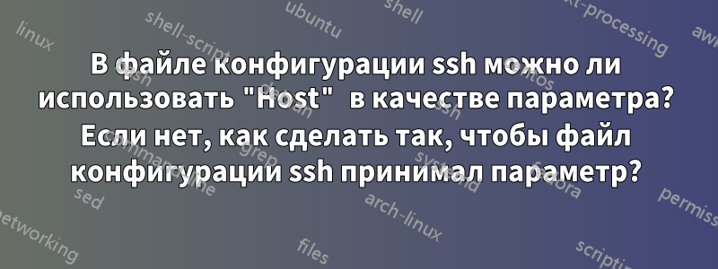 В файле конфигурации ssh можно ли использовать "Host" в качестве параметра? Если нет, как сделать так, чтобы файл конфигурации ssh принимал параметр?
