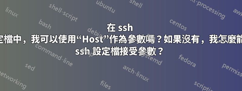 在 ssh 設定檔中，我可以使用“Host”作為參數嗎？如果沒有，我怎麼能讓 ssh 設定檔接受參數？