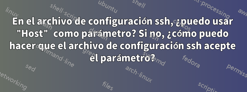 En el archivo de configuración ssh, ¿puedo usar "Host" como parámetro? Si no, ¿cómo puedo hacer que el archivo de configuración ssh acepte el parámetro?