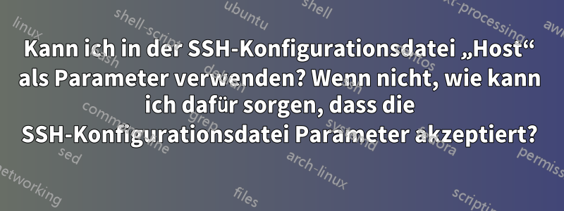 Kann ich in der SSH-Konfigurationsdatei „Host“ als Parameter verwenden? Wenn nicht, wie kann ich dafür sorgen, dass die SSH-Konfigurationsdatei Parameter akzeptiert?