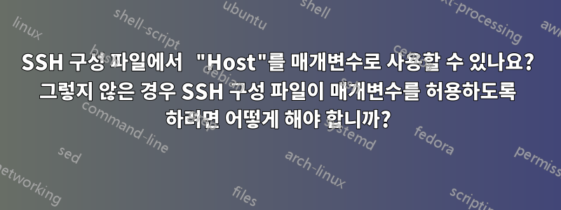 SSH 구성 파일에서 "Host"를 매개변수로 사용할 수 있나요? 그렇지 않은 경우 SSH 구성 파일이 매개변수를 허용하도록 하려면 어떻게 해야 합니까?