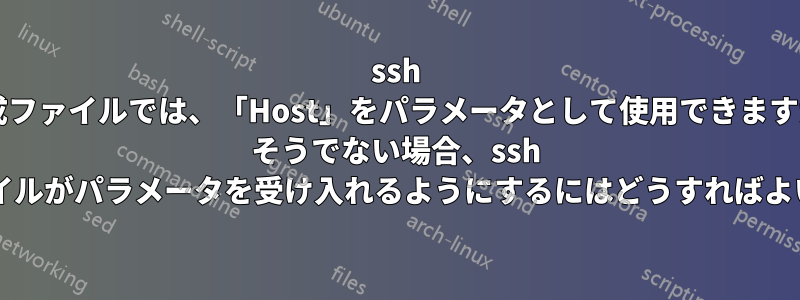 ssh 構成ファイルでは、「Host」をパラメータとして使用できますか? そうでない場合、ssh 構成ファイルがパラメータを受け入れるようにするにはどうすればよいですか?