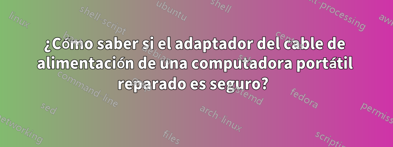 ¿Cómo saber si el adaptador del cable de alimentación de una computadora portátil reparado es seguro? 