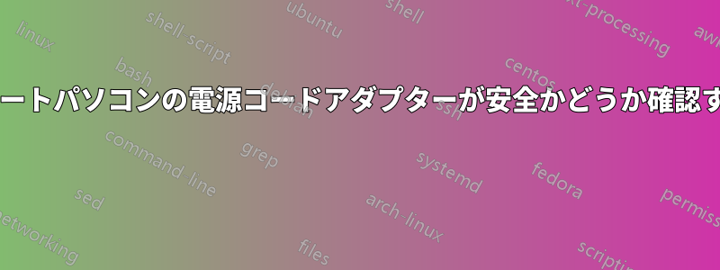 修理したノートパソコンの電源コードアダプターが安全かどうか確認する方法は? 