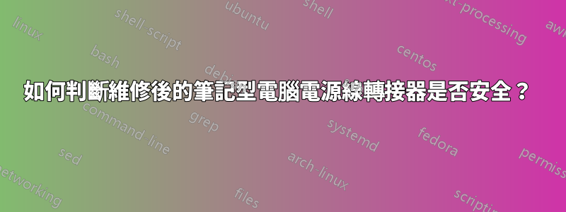 如何判斷維修後的筆記型電腦電源線轉接器是否安全？ 