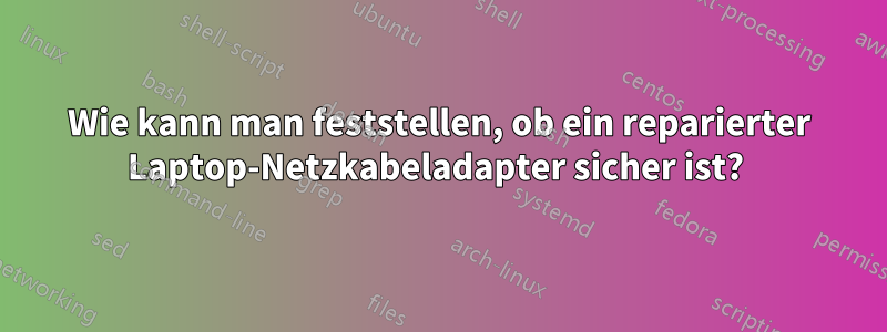 Wie kann man feststellen, ob ein reparierter Laptop-Netzkabeladapter sicher ist? 